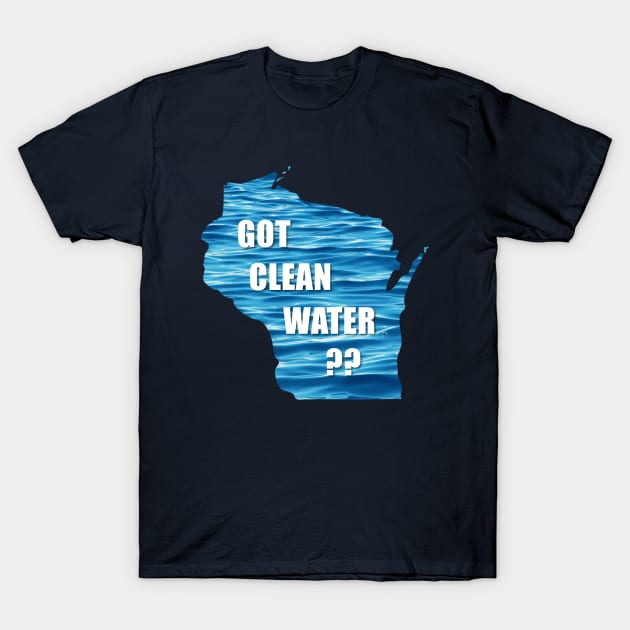 WI Got Clean Water? T-Shirt by CleanWater2019